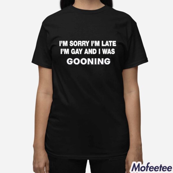 I’m Sorry I’m Late I’m Gay And I Was Gooning Shirt