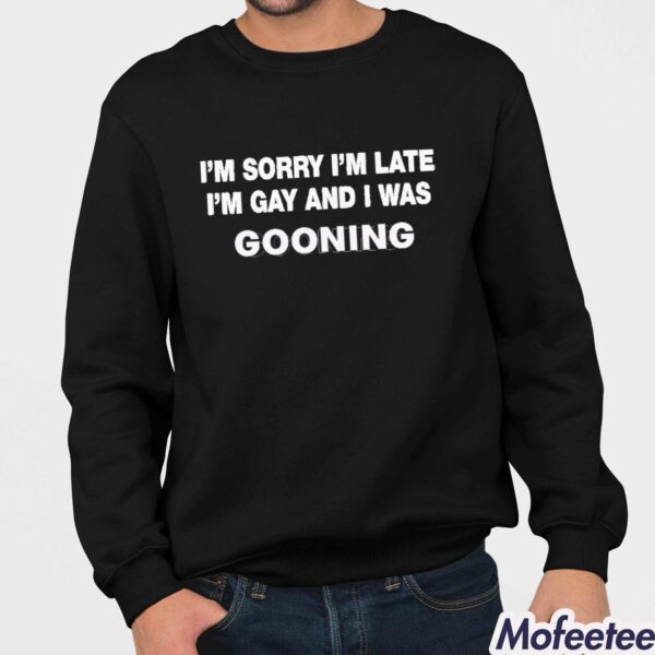 I’m Sorry I’m Late I’m Gay And I Was Gooning Shirt