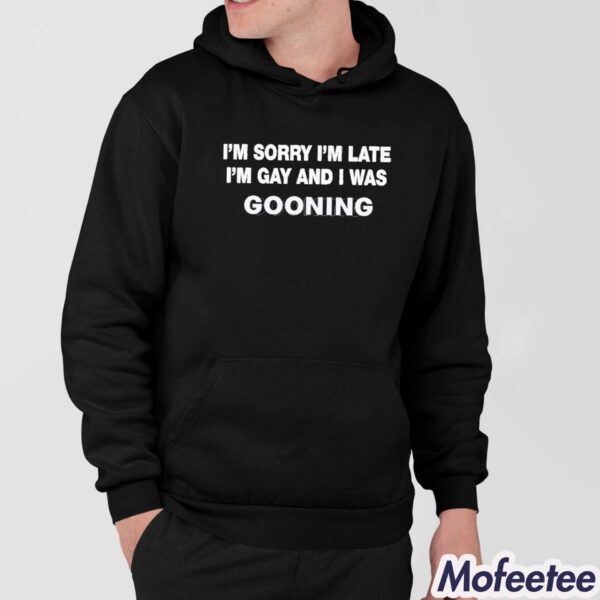 I’m Sorry I’m Late I’m Gay And I Was Gooning Shirt