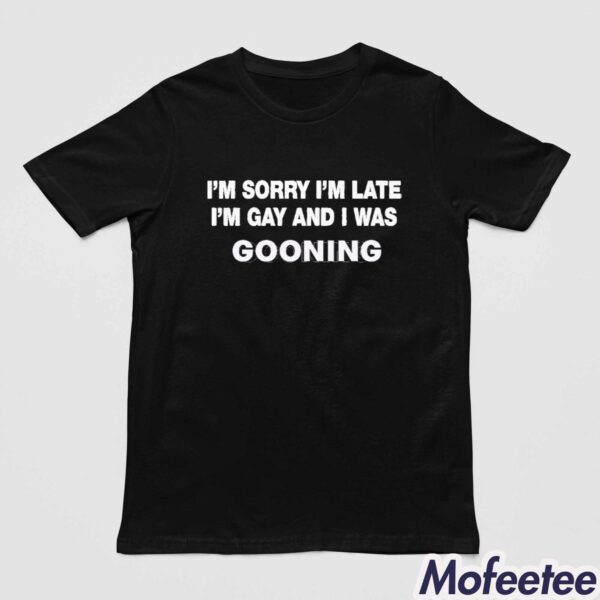 I’m Sorry I’m Late I’m Gay And I Was Gooning Shirt