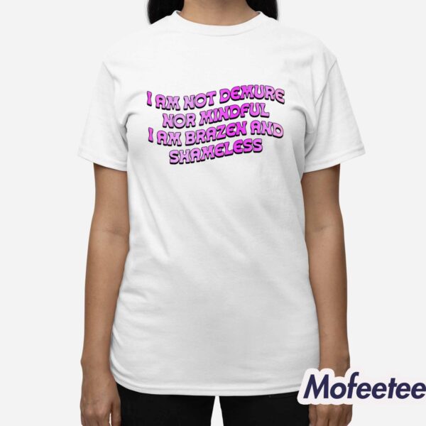 I Am Not Demure Nor Mindful I Am Brazen And Shameless Shirt