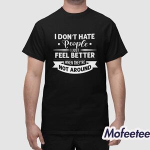 I Dont Hate People I Just Feel Better When Theyre Not Around Shirt 1