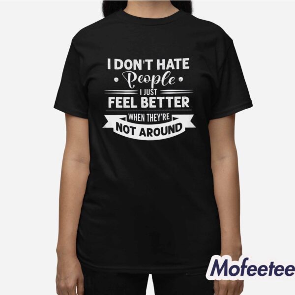 I Don’t Hate People I Just Feel Better When They’re Not Around Shirt