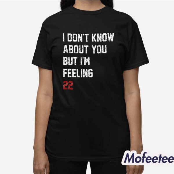 I Don’t Know About You But I’m Feeling 22 Shirt