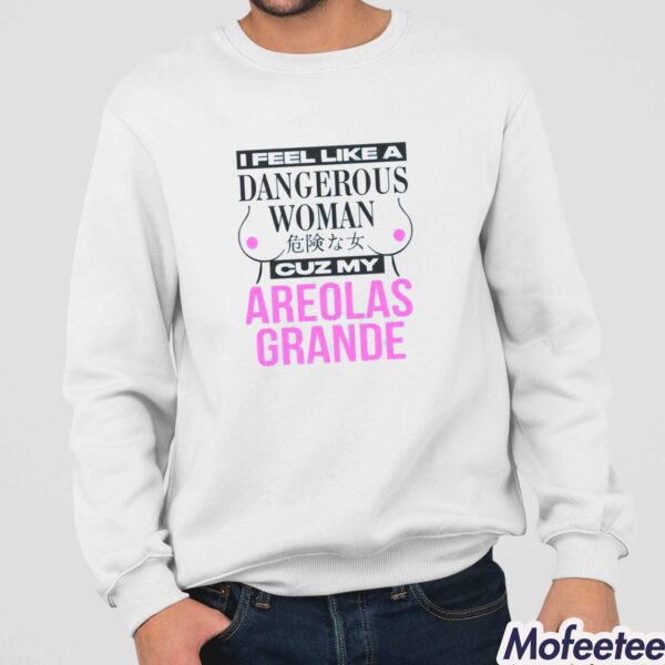 I Feel Like A Dangerous Woman Cuz My Areolas Grande Shirt