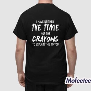 I Have Neither The Time Nor The Crayons To Explain This To You Shirt 1