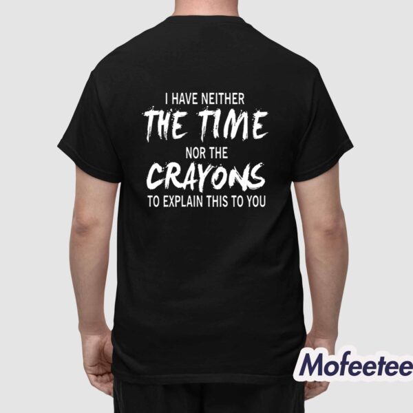 I Have Neither The Time Nor The Crayons To Explain This To You Shirt