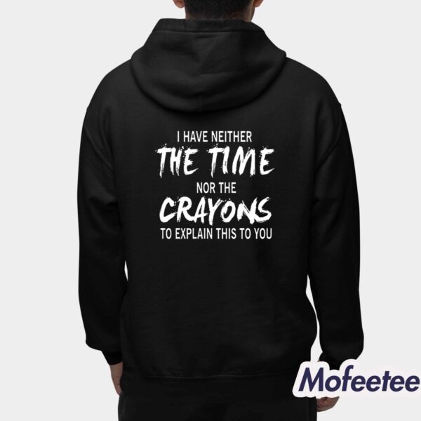 I Have Neither The Time Nor The Crayons To Explain This To You Shirt