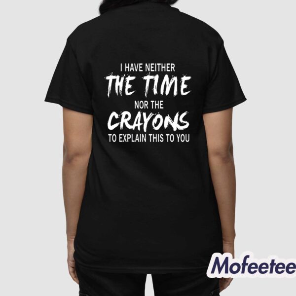 I Have Neither The Time Nor The Crayons To Explain This To You Shirt