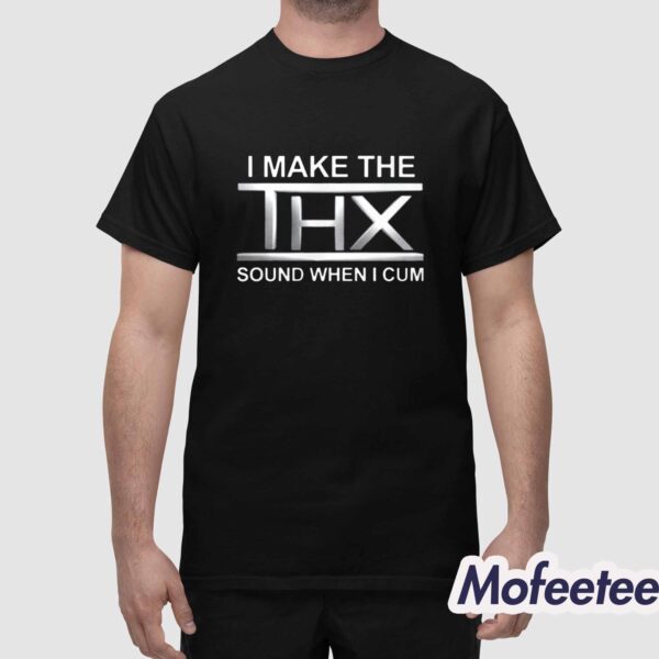 I Make The THX Sound When I Cum Shirt