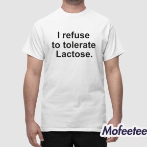 I Refuse To Tolerate Lactose Shirt 1