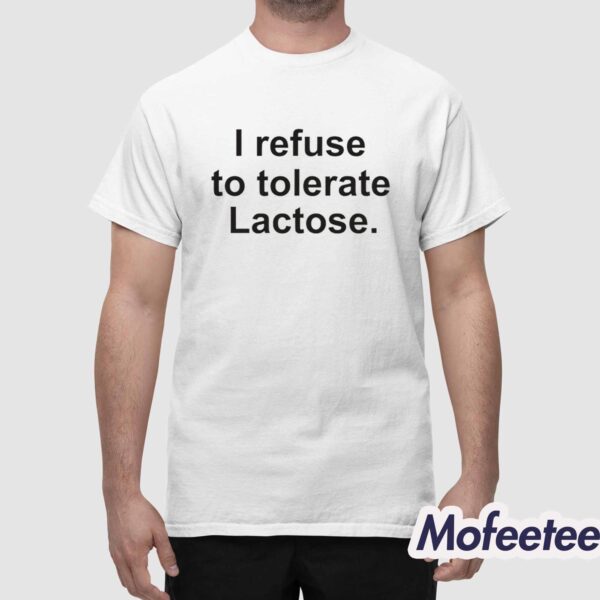 I Refuse To Tolerate Lactose Shirt