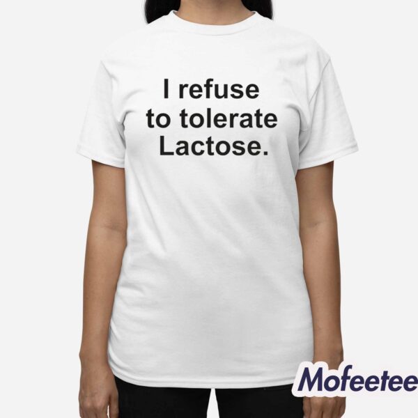 I Refuse To Tolerate Lactose Shirt