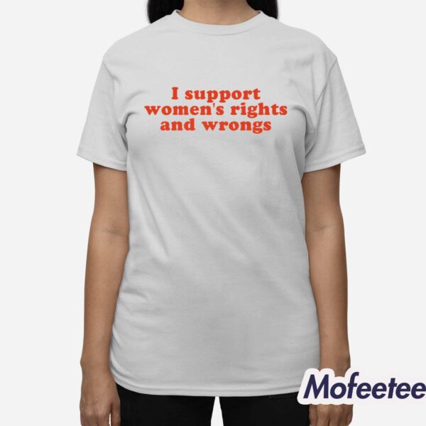 I Support Women’s Rights and Wrongs Shirt