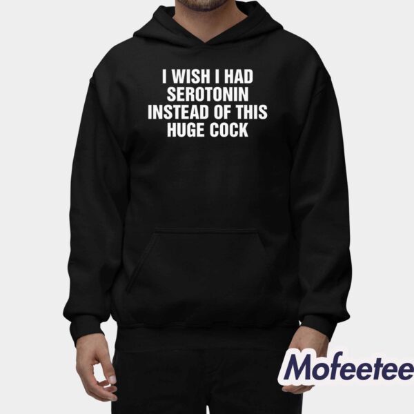 I Wish I Had Serotonin Instead Of This Huge Cock Shirt