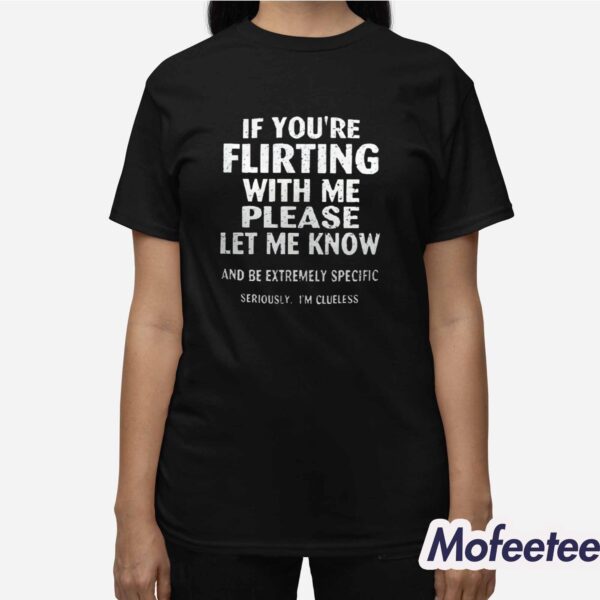 If You’re Flirting With Me Please Let Know And Be Extremely Specific Shirt