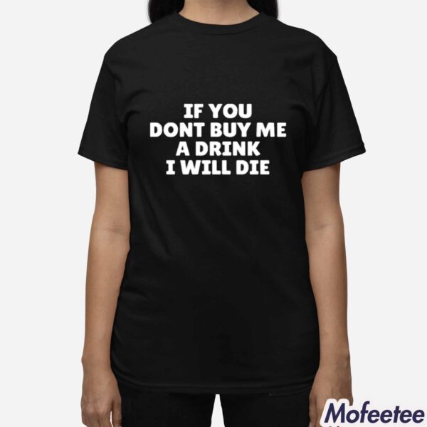 If You Dont Buy Me A Drink I Will Die Shirt