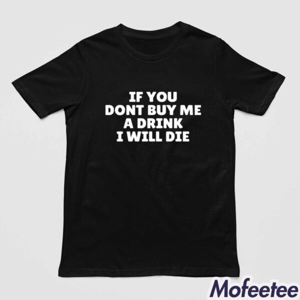 If You Dont Buy Me A Drink I Will Die Shirt