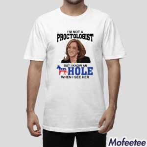 Kamala Harris Im Not A Proctologist But I Know An Hole When I See Her Shirt 1