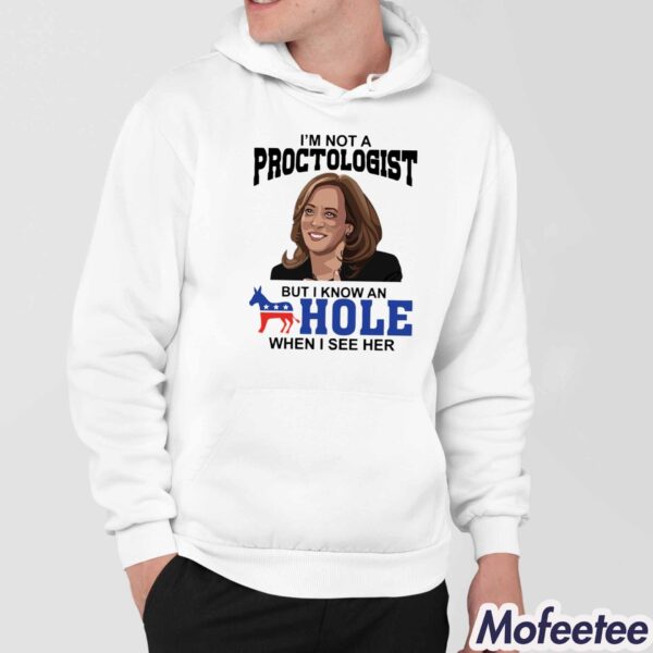 Kamala Harris I’m Not A Proctologist But I Know An Hole When I See Her Shirt