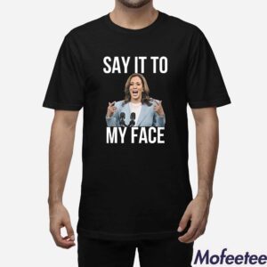 Kamala Harris Say It To My Face Shirt 1 1