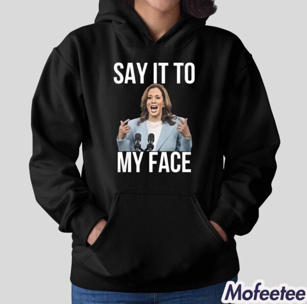 Kamala Harris Say It To My Face Shirt Hoodie