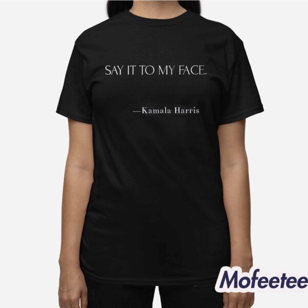 Kamala Harris Say It To My Face Shirt