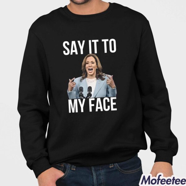 Kamala Harris Say It To My Face Shirt Hoodie