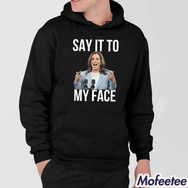 Kamala Harris Say It To My Face Shirt Hoodie