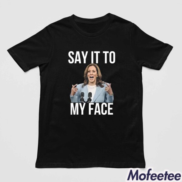 Kamala Harris Say It To My Face Shirt Hoodie