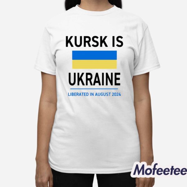 Kursk Is Ukraine Liberated In August 2024 Shirt