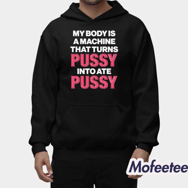 My Body Is A Machine That Turns Pussy Into Ate Pussy Shirt