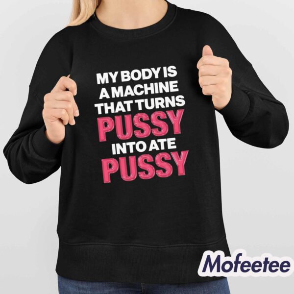 My Body Is A Machine That Turns Pussy Into Ate Pussy Shirt