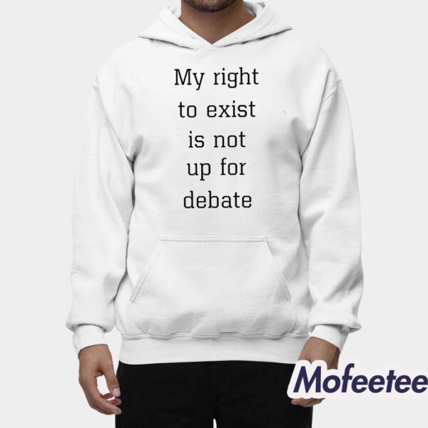 My Right To Exist Is Not Up For Debate Shirt