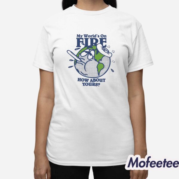 My World’s On Fire How About Yours Shirt