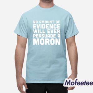 No Amount Of Evidence Will Ever Persuade A Moron Shirt 1