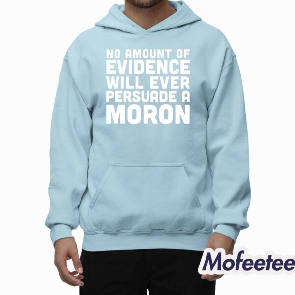 No Amount Of Evidence Will Ever Persuade A Moron Shirt