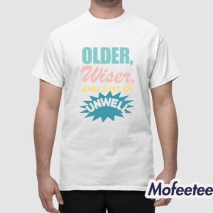 Older Wiser And Just As Unwell Shirt 1