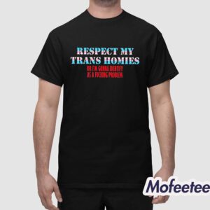 Respect My Trans Homies Or Im Gonna Identify As A Fucking Problem Shirt 1