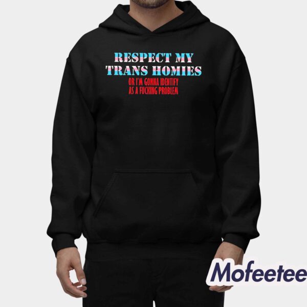 Respect My Trans Homies Or I’m Gonna Identify As A Fucking Problem Shirt