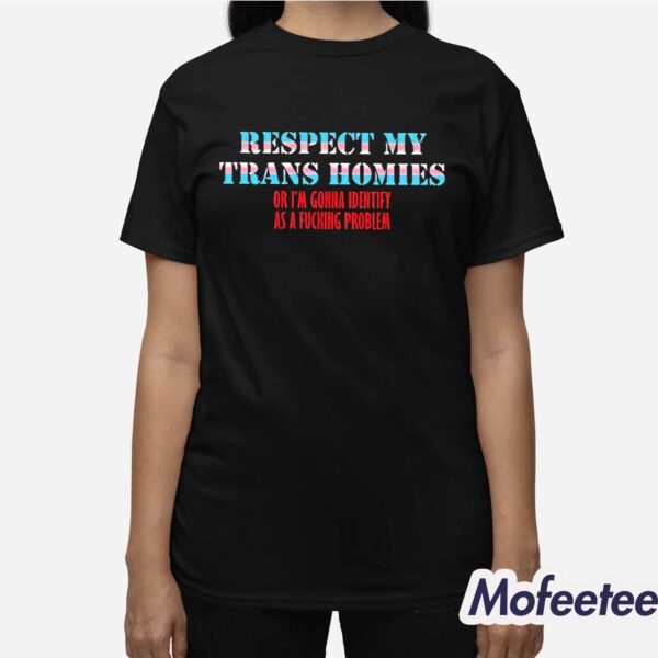 Respect My Trans Homies Or I’m Gonna Identify As A Fucking Problem Shirt