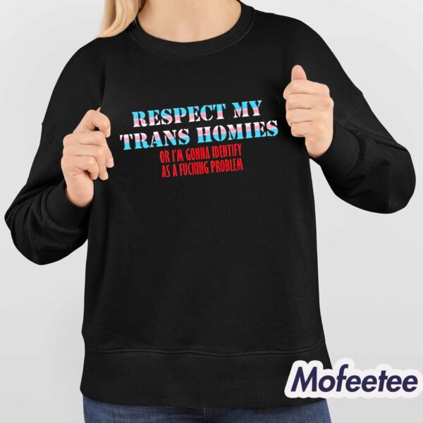 Respect My Trans Homies Or I’m Gonna Identify As A Fucking Problem Shirt