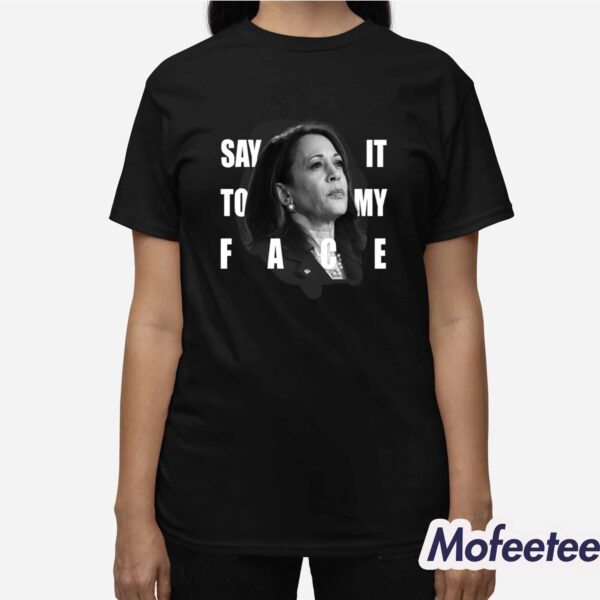 Say It To My Face Kamala Harris Dnc Shirt