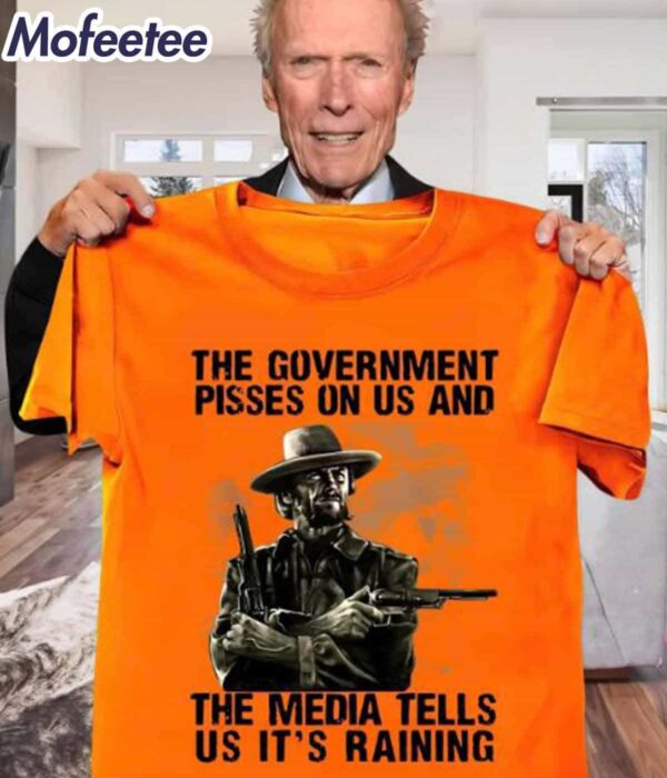 The Government Pisses On Us And The Media Tell Us It’s Raining Shirt