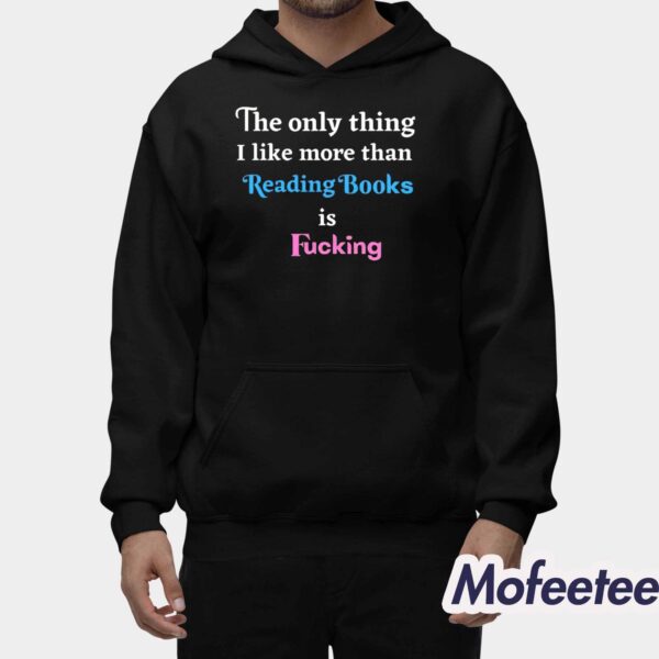 The Only Thing I Like More Than Reading Books is Fucking Shirt