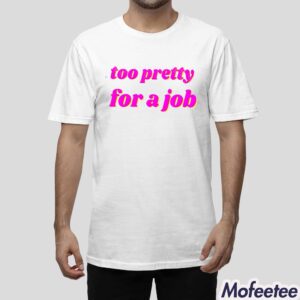 Too Pretty For A Job Shirt 1