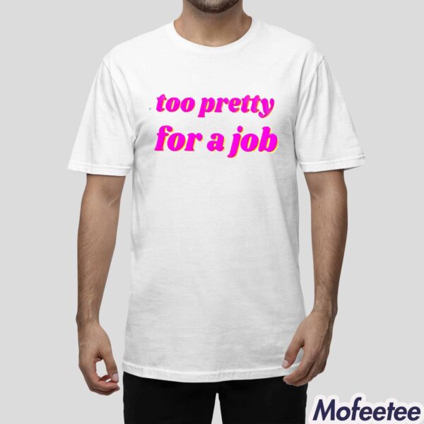 Too Pretty For A Job Shirt