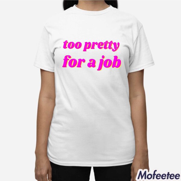 Too Pretty For A Job Shirt