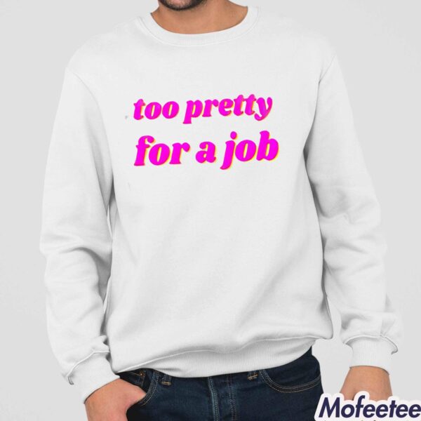 Too Pretty For A Job Shirt