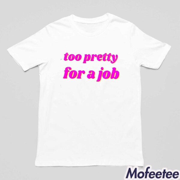 Too Pretty For A Job Shirt